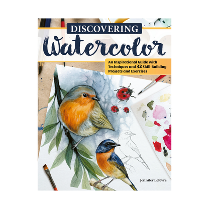Discovering Watercolor : An Inspirational Guide with Techniques and 32 Skill-Building Projects and Exercises