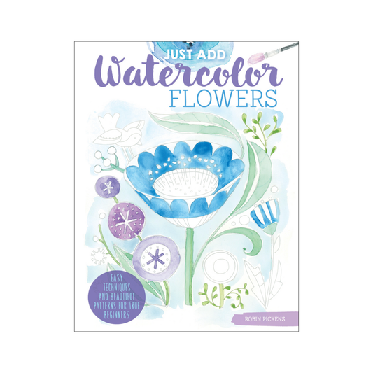 Just Add Watercolor Flowers: Easy Techniques and Beautiful Patterns for True Beginners